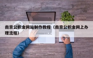 漯河南京公积金网站制作教程（南京公积金网上办理流程）
