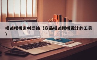 漯河描述模板素材网站（商品描述模板设计的工具）