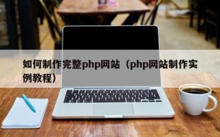 漯河如何制作完整php网站（php网站制作实例教程）
