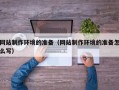 漯河网站制作环境的准备（网站制作环境的准备怎么写）