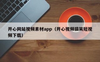 漯河开心网站视频素材app（开心视频搞笑短视频下载）
