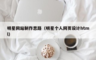 漯河明星网站制作思路（明星个人网页设计html）