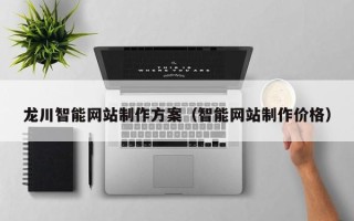 漯河龙川智能网站制作方案（智能网站制作价格）