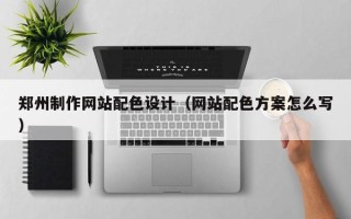 漯河郑州制作网站配色设计（网站配色方案怎么写）