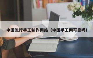 漯河中国流行手工制作网站（中国手工网可靠吗）